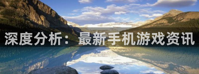 奇亿娱乐的意思：深度分析：最新手机游戏资讯