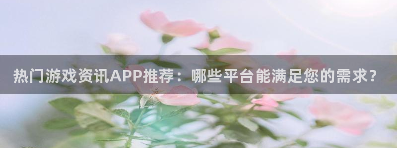 奇亿娱乐注册登录平台：热门游戏资讯APP推荐：哪些平台能满足