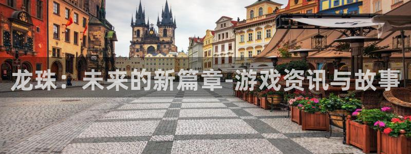 奇亿娱乐网页登录入口：龙珠：未来的新篇章-游戏资讯与故事