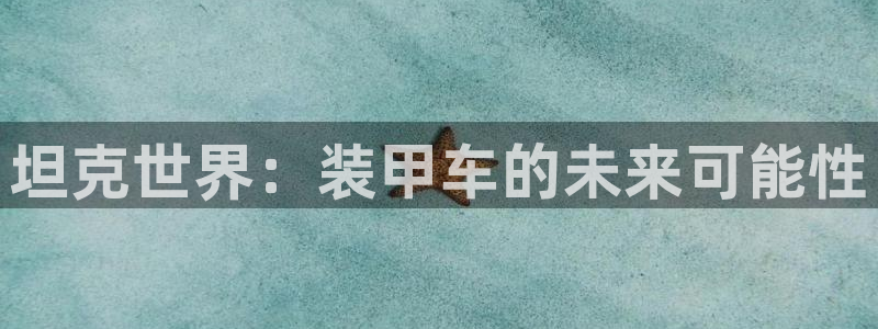 奇亿娱乐咨询：坦克世界：装甲车的未来可能性