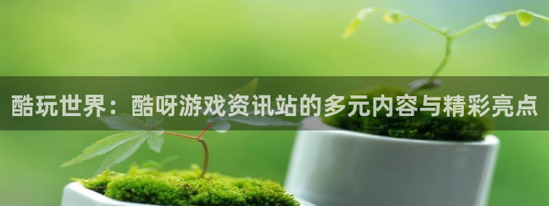 奇亿娱乐注册：酷玩世界：酷呀游戏资讯站的多元内容与精彩亮点