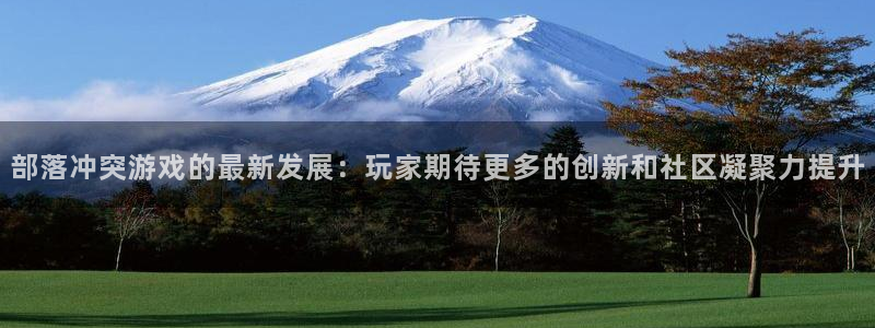 奇亿娱乐登陆地址：部落冲突游戏的最新发展：玩家期待更多的创新