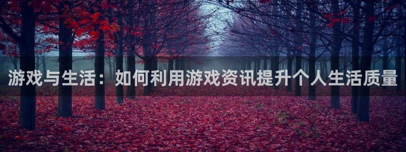奇亿娱乐2首页登录：游戏与生活：如何利用游戏资讯提升个人生活
